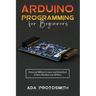 Arduino Programming for Beginners: Advanced Methods to Learn and Understand Arduino Hardware and Software