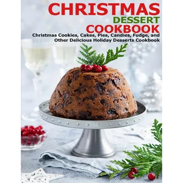 Christmas Dessert Cookbook: Christmas Cookies, Cakes, Pies, Candies, Fudge, and Other Delicious Holiday Desserts Cookbook