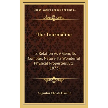 The Tourmaline: Its Relation As A Gem, Its Complex Nature, Its Wonderful Physical Properties, Etc. (1873)