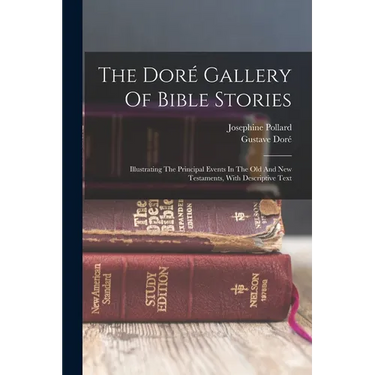 The Doré Gallery Of Bible Stories: Illustrating The Principal Events In The Old And New Testaments, With Descriptive Text