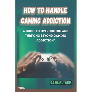How to Handle Gaming Addiction: A Guide to Overcoming and Thriving Beyond Gaming Addiction