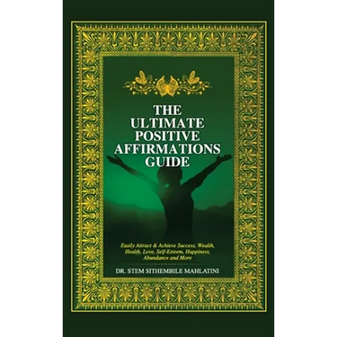The Ultimate Positive Affirmations Guide: Easily attract and achieve Success, Wealth, health, Love, Self-Esteem, Happiness, abundance and More