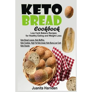 Keto Bread Cookbook: Low Carb Bakers Recipes for Healthy Eating and Weight Loss (Keto Bread Loaves, Keto Muffins, Keto Cookies, High Fat Ke