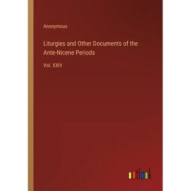 Liturgies and Other Documents of the Ante-Nicene Periods: Vol. XXIV