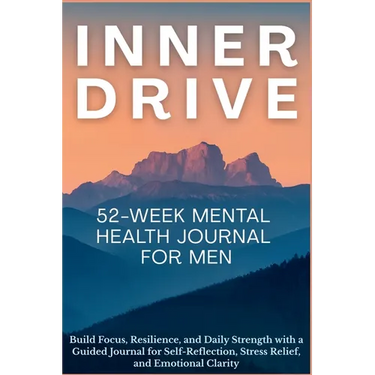 Inner Drive 52-Week Mental Health Journal for Men: Build Focus, Resilience, and Daily Strength with a Guided Journal for Self-Reflection, Stress Relie