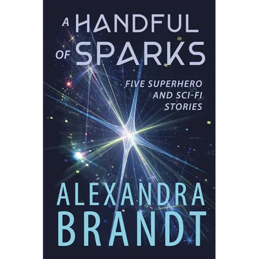 A Handful of Sparks: Five Superhero and Sci-Fi Stories