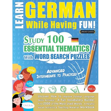 Learn German While Having Fun! - Advanced: INTERMEDIATE TO PRACTICED - STUDY 100 ESSENTIAL THEMATICS WITH WORD SEARCH PUZZLES - VOL.1 - Uncover How to