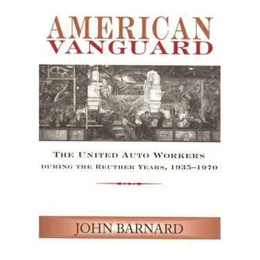 American Vanguard: The United Auto Workers during the Reuther Years, 1935-1970