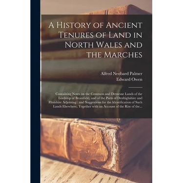 A History of Ancient Tenures of Land in North Wales and the Marches: Containing Notes on the Common and Demesne Lands of the Lordship of Bromfield, an