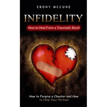Infidelity: How to Heal From a Traumatic Bond (How to Forgive a Cheater and How to Help Your Partner)