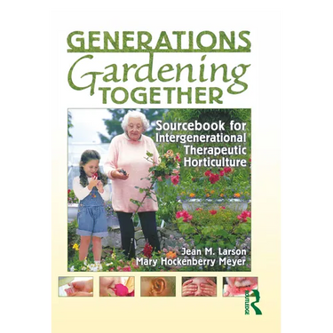 Generations Gardening Together: Sourcebook for Intergenerational Therapeutic Horticulture