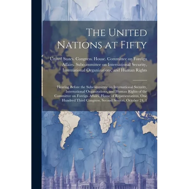 The United Nations at Fifty: Hearing Before the Subcommittee on International Security, International Organizations, and Human Rights of the Commit