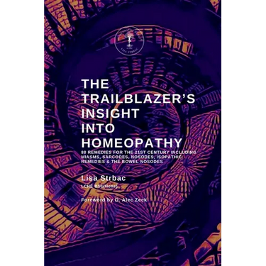 The Trailblazer's Insight Into Homeopathy: 88 Remedies for the 21st Century Including Miasms, Sarcodes, Nosodes, Isopathic Remedies & the Bowel Nosode