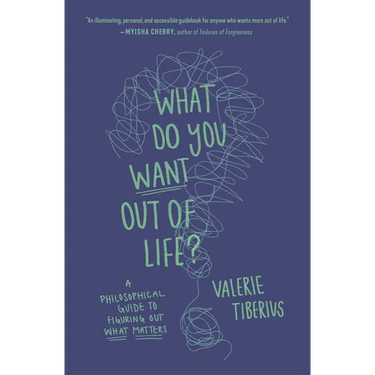 What Do You Want Out of Life?: A Philosophical Guide to Figuring Out What Matters