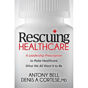 Rescuing Healthcare: A Leadership Prescription to Make Healthcare What We All Want It to Be
