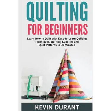 Quilting for beginners: learn how to Quilt with Easy-to-Learn Quilting Techniques, Quilting Supplies and Quilt Patterns in 90 minutes and Reve