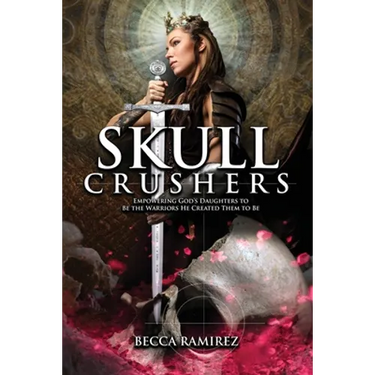 Skull Crushers: Empowering God's Daughters To Be The Warriors He Created Them To Be: Empowering God's Daughters To Be The Warriors He Created Them To