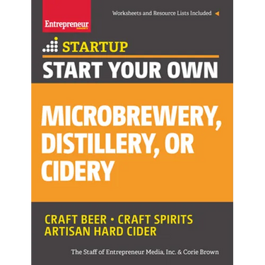 Start Your Own Microbrewery, Distillery, or Cidery: Your Step-By-Step Guide to Success