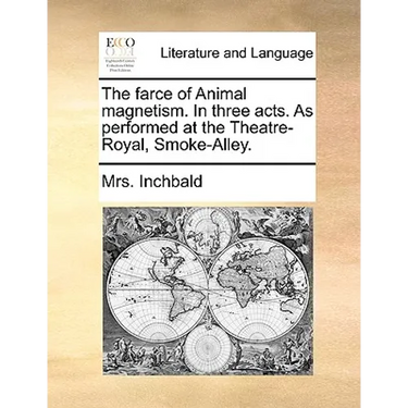 The farce of Animal magnetism. In three acts. As performed at the Theatre-Royal, Smoke-Alley.