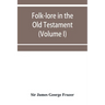 Folk-lore in the Old Testament; studies in comparative religion, legend and law (Volume I)