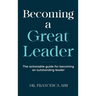 Becoming A Great Leader: The Actionable Guide for Becoming An Outstanding Leader