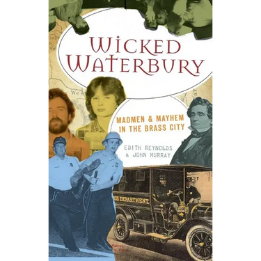 Wicked Waterbury: Madmen & Mayhem in the Brass City