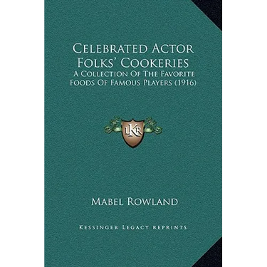 Celebrated Actor Folks' Cookeries: A Collection Of The Favorite Foods Of Famous Players (1916)