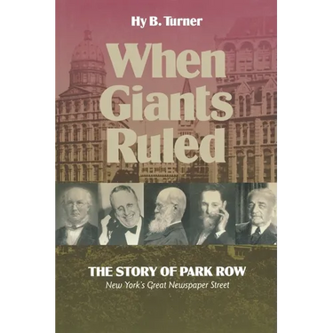 When Giants Ruled: The Story of Park Row, Ny's Great Newspaper Street