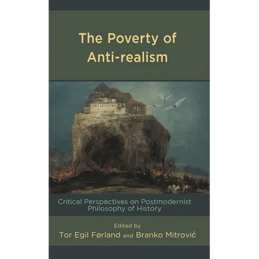The Poverty of Anti-Realism: Critical Perspectives on Postmodernist Philosophy of History