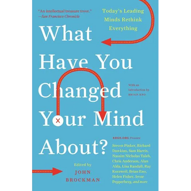 What Have You Changed Your Mind About?: Today's Leading Minds Rethink Everything