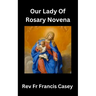 Our Lady of the Rosary Novena: Unlock Divine Blessings and Miracles in 9 Days: A Complete Guide to Strengthening Your Faith, Finding Peace, and Gainin