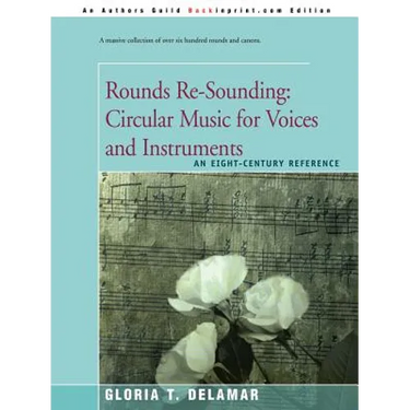 Rounds Re-Sounding: Circular Music for Voices and Instruments: An Eight-Century Reference
