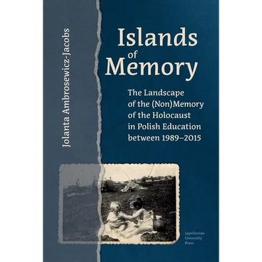 Islands of Memory: The Landscape of the (Non)Memory of the Holocaust in Polish Education Between 1989-2015