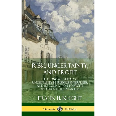 Risk, Uncertainty, and Profit: The Economic Theory of Uncertainty in Business Enterprise, and its Connection to Profit and Prosperity in Society (Hard