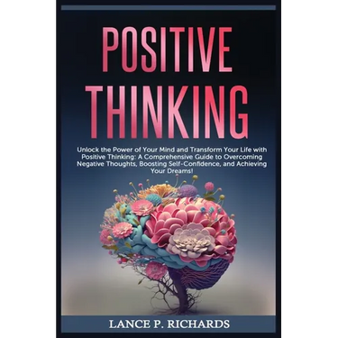 Positive Thinking: Unlock the Power of Your Mind and Transform Your Life with Positive Thinking: A Comprehensive Guide to Overcoming Negative Thoughts