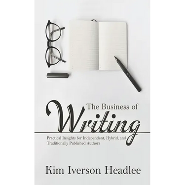 The Business of Writing: Practical Insights for Independent, Hybrid, and Traditionally Published Authors