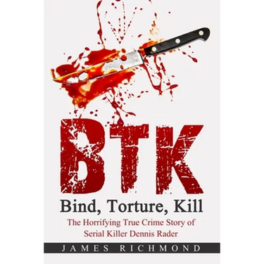 BTK - Bind, Torture, Kill: The Horrifying True Crime Story of Serial Killer Dennis Rader