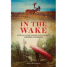 In the Wake: An 80 Day Canoe Odyssey Into Canada's Northern Wilderness