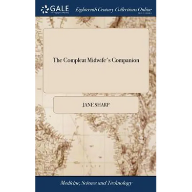 The Compleat Midwife's Companion: Or, the art of Midwifry Improv'd. Directing Child-bearing Women how to Order Themselves in Their Conception, Breedin