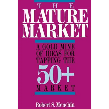 The Mature Market: A Gold Mine of Ideas for Tapping the 50+ Market