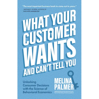 What Your Customer Wants and Can't Tell You: Unlocking Consumer Decisions with the Science of Behavioral Economics (Marketing Research)