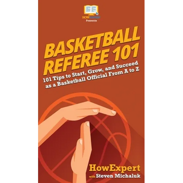Basketball Referee 101: 101 Tips to Start, Grow, and Succeed as a Basketball Official From A to Z