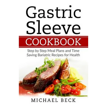 Gastric Sleeve Cookbook: Step by Step Meal Plans and Time Saving Bariatric Recipes for Health