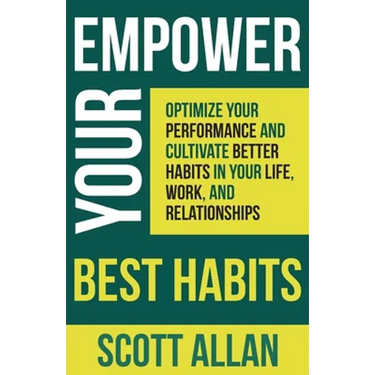 Empower Your Best Habits: Optimize Your Performance and Cultivate Better Habits in Your Life, Work, and Relationships