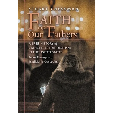 Faith of Our Fathers: A Brief History of Catholic Traditionalism in the United States, from Triumph to Traditionis Custodes