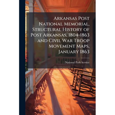 Arkansas Post National Memorial, Structural History of Post Arkansas, 1804-1863 and Civil War Troop Movement Maps, January 1863