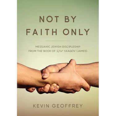 Not By Faith Only: Messianic Jewish Discipleship from the Book of Ya'aqov (James)
