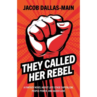 They Called Her Rebel: A Fantasy Novel about Late-Stage Capitalism, People Power, and Queer Love