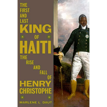 The First and Last King of Haiti: The Rise and Fall of Henry Christophe