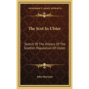 The Scot In Ulster: Sketch Of The History Of The Scottish Population Of Ulster